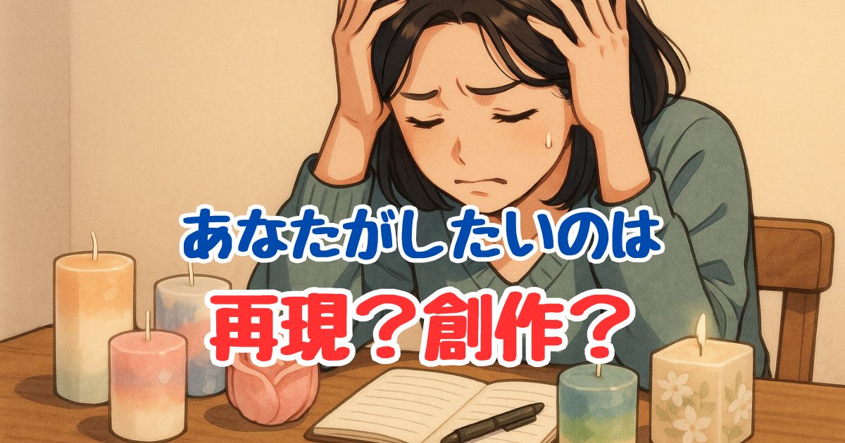 頭を抱えて悩む女性が、キャンドル作品とノートの前に座っている様子。画像には「あなたがしたいのは再現？創作？