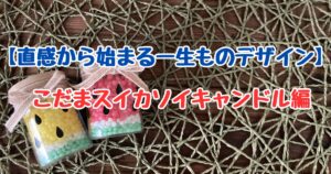 こだまスイカのソイキャンドル画像。「直感から始まる一生ものデザイン こだまスイカソイキャンドル編」の文字入りアイキャッチ