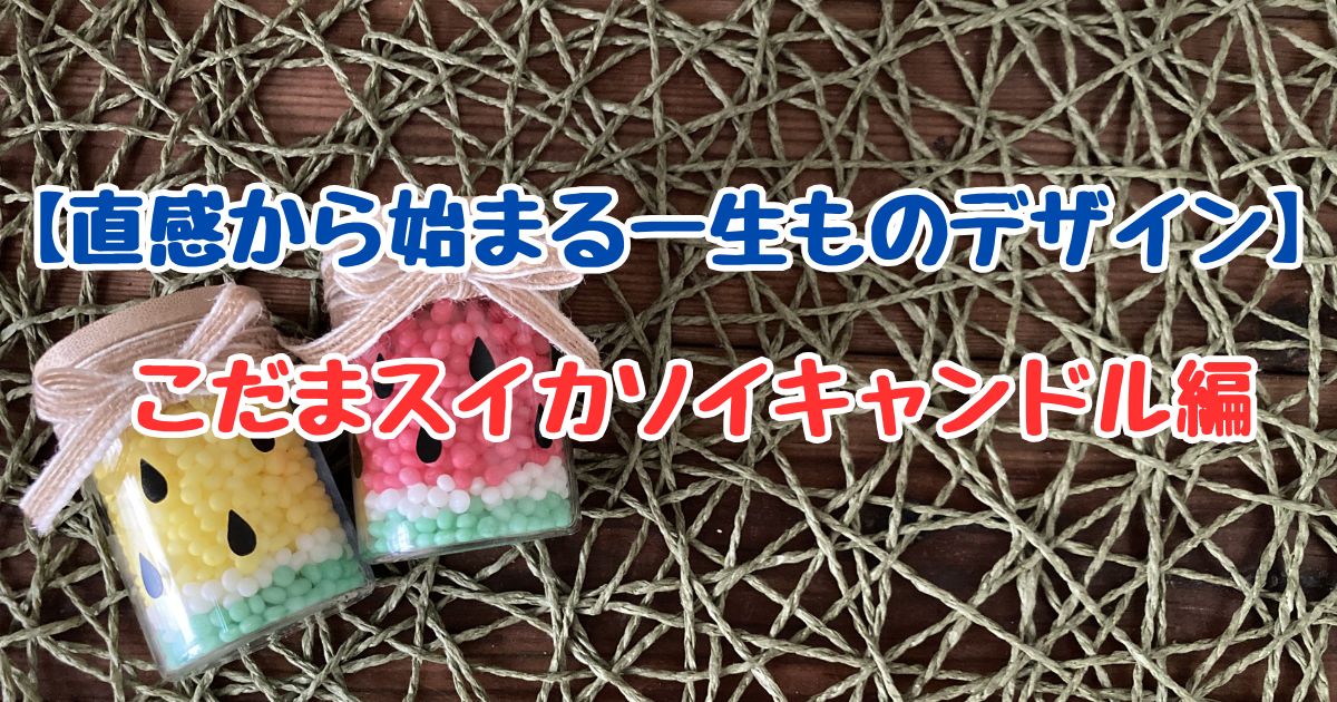 こだまスイカのソイキャンドル画像。「直感から始まる一生ものデザイン こだまスイカソイキャンドル編」の文字入りアイキャッチ